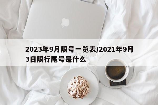 2023年9月限号一览表/2021年9月3日限行尾号是什么