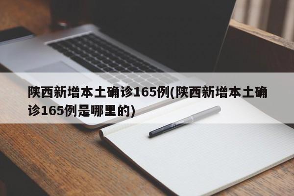 陕西新增本土确诊165例(陕西新增本土确诊165例是哪里的)