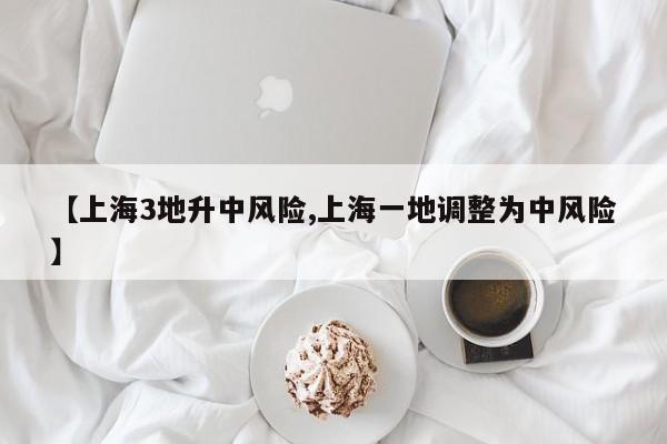 【上海3地升中风险,上海一地调整为中风险】