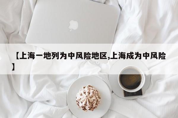 【上海一地列为中风险地区,上海成为中风险】