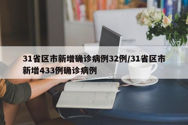 31省区市新增确诊病例32例/31省区市新增433例确诊病例