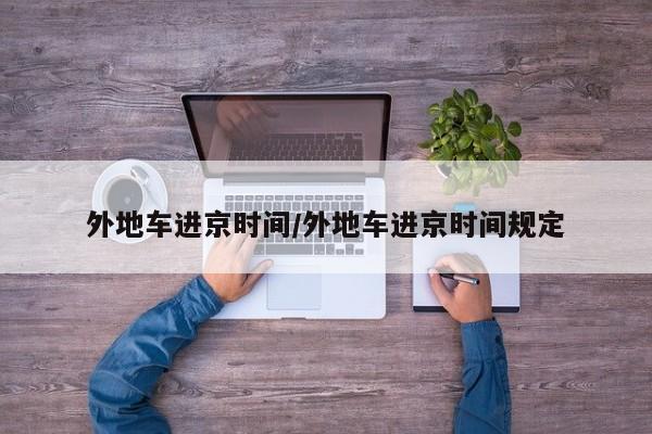 外地车进京时间/外地车进京时间规定