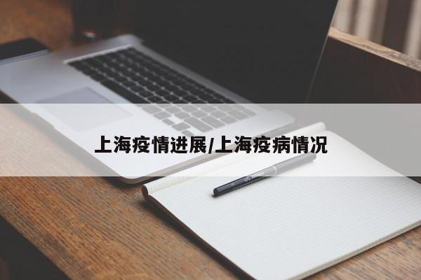 上海疫情进展/上海疫病情况