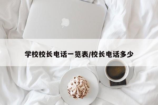 学校校长电话一览表/校长电话多少