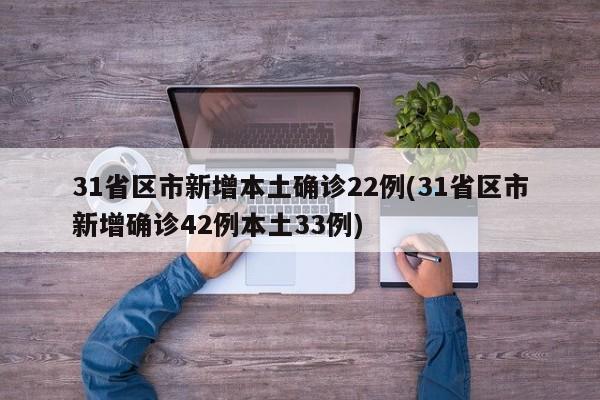 31省区市新增本土确诊22例(31省区市新增确诊42例本土33例)