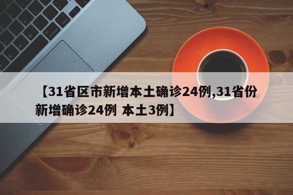 【31省区市新增本土确诊24例,31省份新增确诊24例 本土3例】
