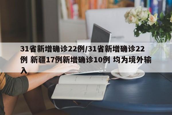 31省新增确诊22例/31省新增确诊22例 新疆17例新增确诊10例 均为境外输入