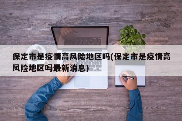 保定市是疫情高风险地区吗(保定市是疫情高风险地区吗最新消息)
