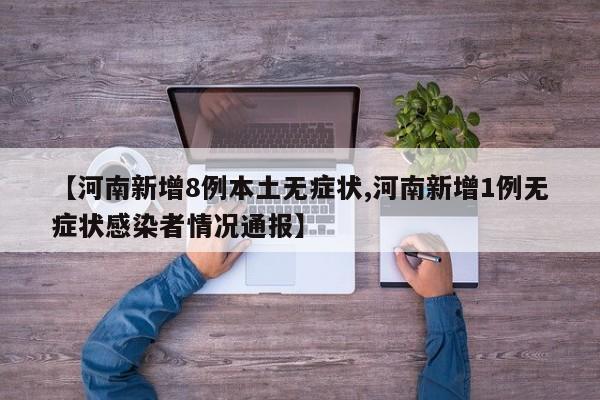 【河南新增8例本土无症状,河南新增1例无症状感染者情况通报】