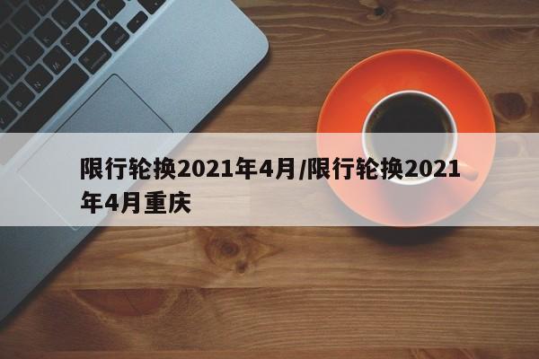 限行轮换2021年4月/限行轮换2021年4月重庆