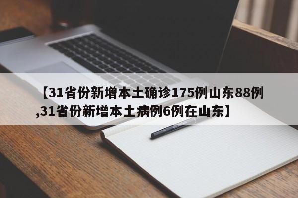 【31省份新增本土确诊175例山东88例,31省份新增本土病例6例在山东】