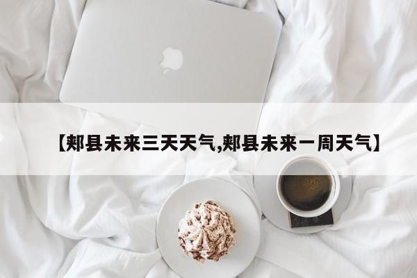【郏县未来三天天气,郏县未来一周天气】
