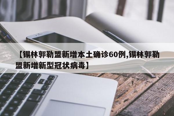 【锡林郭勒盟新增本土确诊60例,锡林郭勒盟新增新型冠状病毒】