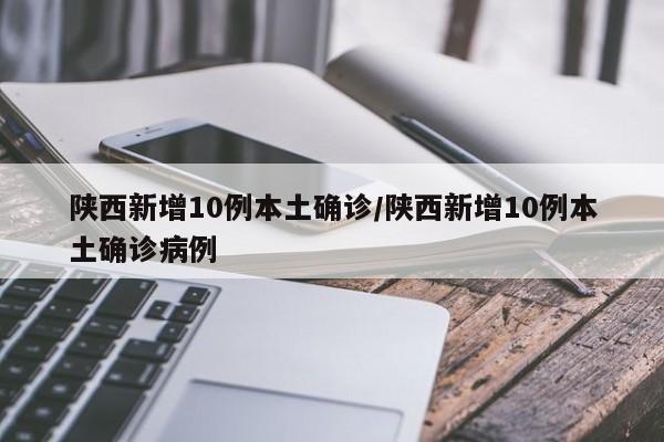陕西新增10例本土确诊/陕西新增10例本土确诊病例