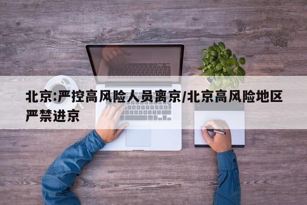 北京:严控高风险人员离京/北京高风险地区严禁进京