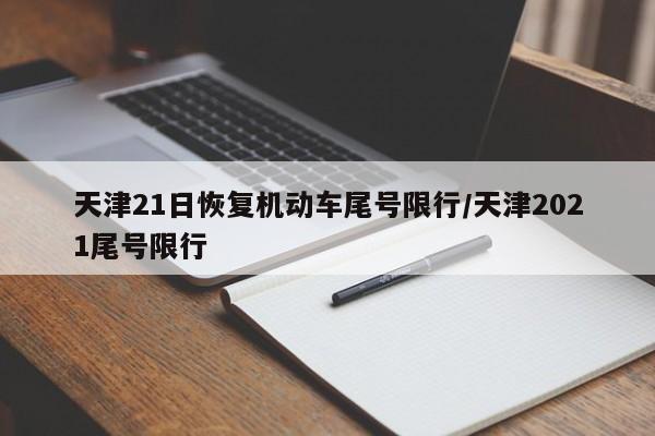 天津21日恢复机动车尾号限行/天津2021尾号限行