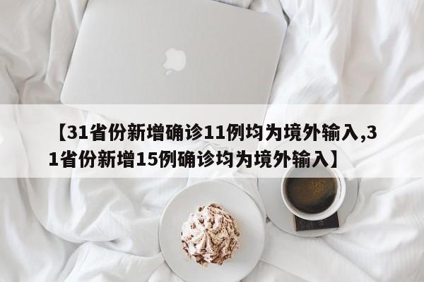 【31省份新增确诊11例均为境外输入,31省份新增15例确诊均为境外输入】