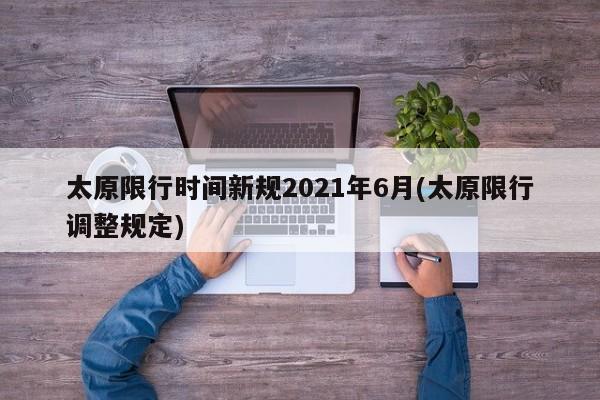 太原限行时间新规2021年6月(太原限行调整规定)