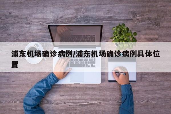 浦东机场确诊病例/浦东机场确诊病例具体位置