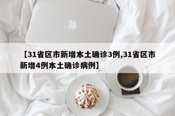 【31省区市新增本土确诊3例,31省区市新增4例本土确诊病例】