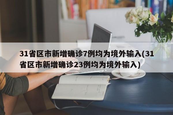 31省区市新增确诊7例均为境外输入(31省区市新增确诊23例均为境外输入)