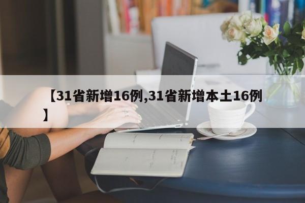 【31省新增16例,31省新增本土16例】