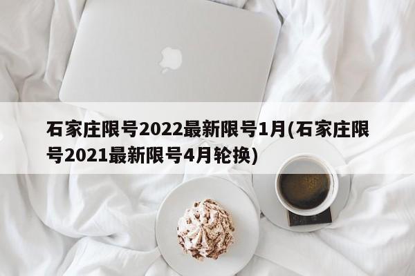 石家庄限号2022最新限号1月(石家庄限号2021最新限号4月轮换)