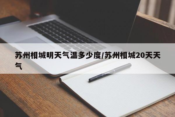 苏州相城明天气温多少度/苏州相城20天天气