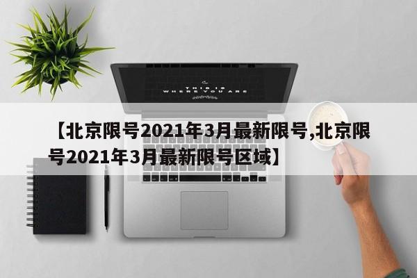 【北京限号2021年3月最新限号,北京限号2021年3月最新限号区域】