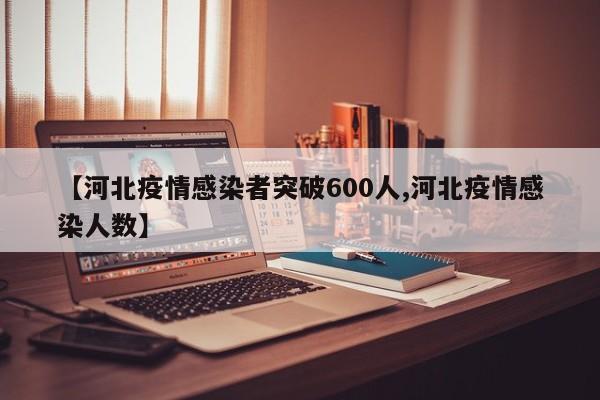 【河北疫情感染者突破600人,河北疫情感染人数】
