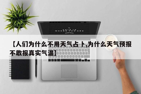 【人们为什么不用天气占卜,为什么天气预报不敢报真实气温】