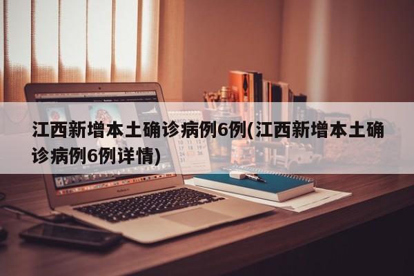 江西新增本土确诊病例6例(江西新增本土确诊病例6例详情)