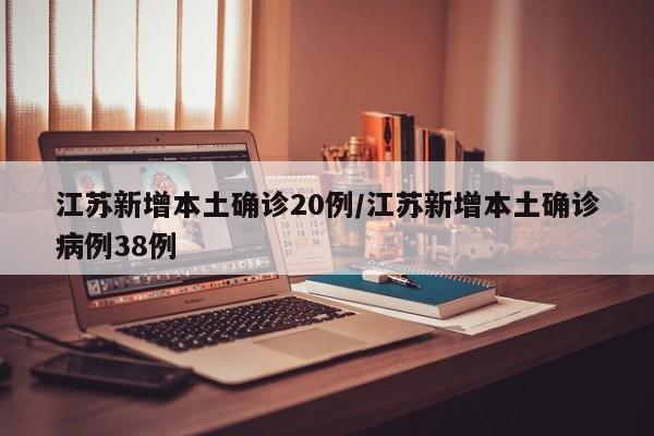 江苏新增本土确诊20例/江苏新增本土确诊病例38例