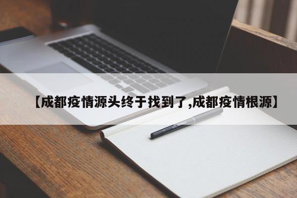 【成都疫情源头终于找到了,成都疫情根源】