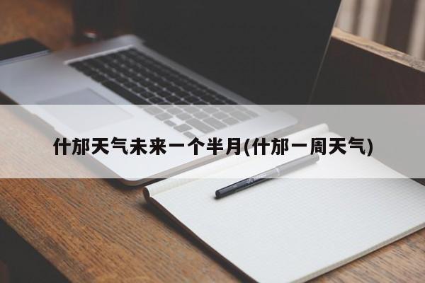 什邡天气未来一个半月(什邡一周天气)