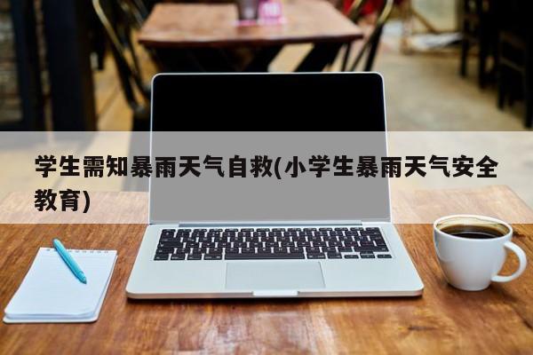 学生需知暴雨天气自救(小学生暴雨天气安全教育)