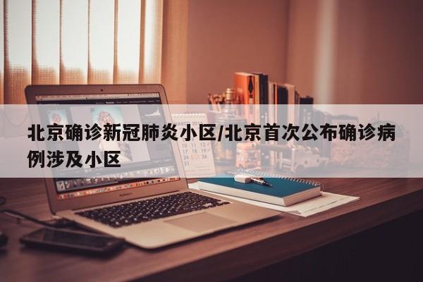 北京确诊新冠肺炎小区/北京首次公布确诊病例涉及小区