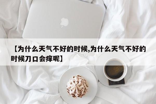 【为什么天气不好的时候,为什么天气不好的时候刀口会痒呢】