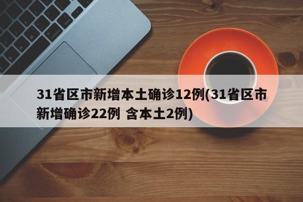 31省区市新增本土确诊12例(31省区市新增确诊22例 含本土2例)