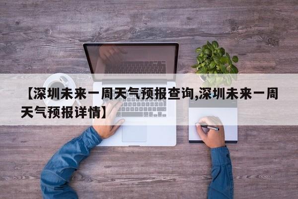 【深圳未来一周天气预报查询,深圳未来一周天气预报详情】