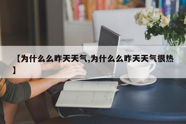 【为什么么昨天天气,为什么么昨天天气很热】