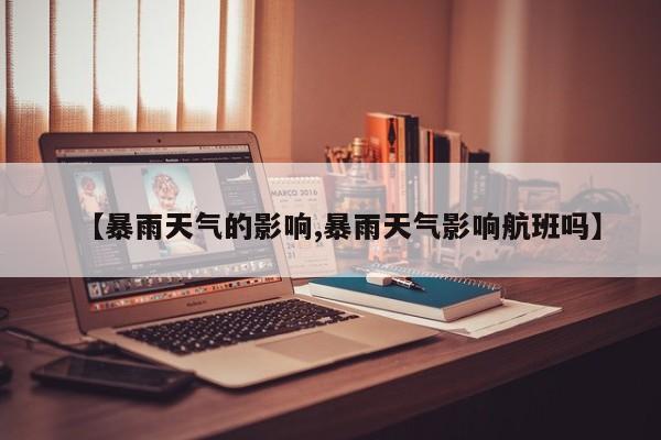 【暴雨天气的影响,暴雨天气影响航班吗】