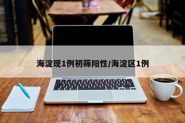 海淀现1例初筛阳性/海淀区1例