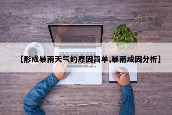 【形成暴雨天气的原因简单,暴雨成因分析】