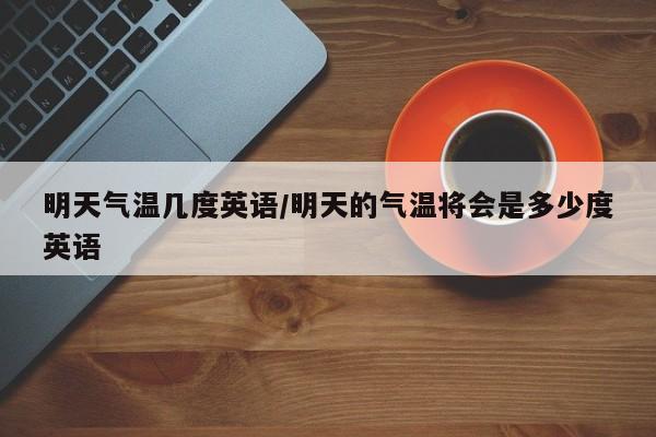 明天气温几度英语/明天的气温将会是多少度英语