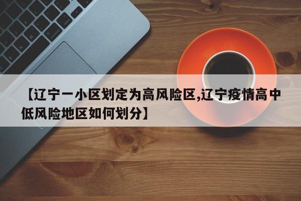 【辽宁一小区划定为高风险区,辽宁疫情高中低风险地区如何划分】