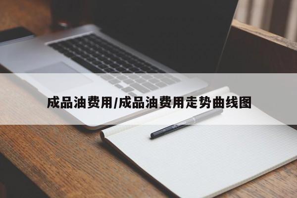 成品油费用/成品油费用走势曲线图
