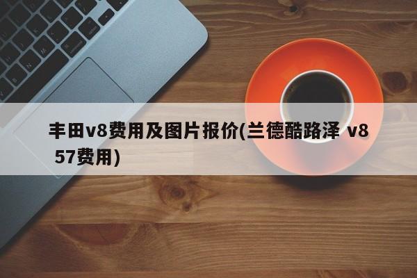 丰田v8费用及图片报价(兰德酷路泽 v8 57费用)
