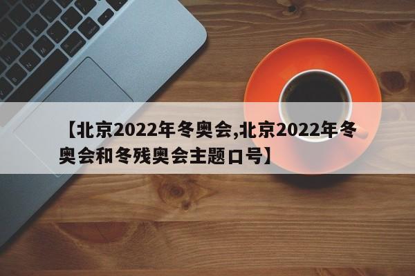 【北京2022年冬奥会,北京2022年冬奥会和冬残奥会主题口号】