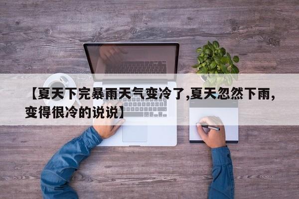 【夏天下完暴雨天气变冷了,夏天忽然下雨,变得很冷的说说】